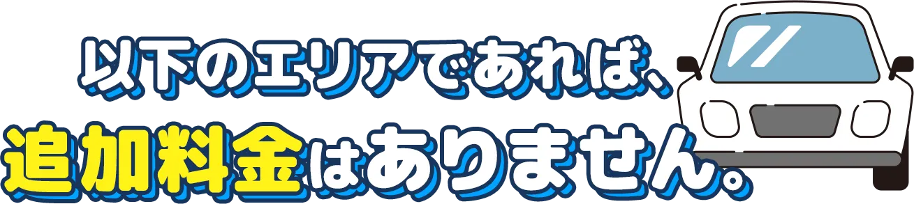 以下のエリアであれば、追加料金はありません。