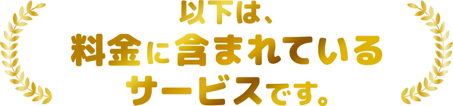 以下は、料金に含まれているサービスです。